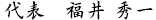 代表 福井 秀一